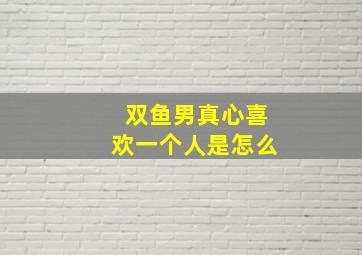 双鱼男真心喜欢一个人是怎么