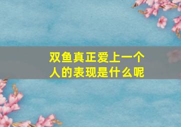 双鱼真正爱上一个人的表现是什么呢