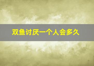 双鱼讨厌一个人会多久