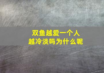 双鱼越爱一个人越冷淡吗为什么呢