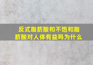 反式脂肪酸和不饱和脂肪酸对人体有益吗为什么