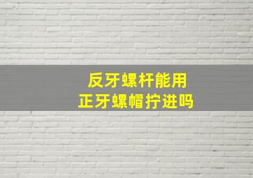 反牙螺杆能用正牙螺帽拧进吗