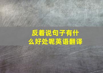 反着说句子有什么好处呢英语翻译