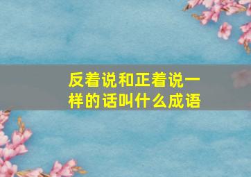 反着说和正着说一样的话叫什么成语