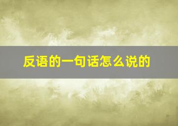 反语的一句话怎么说的