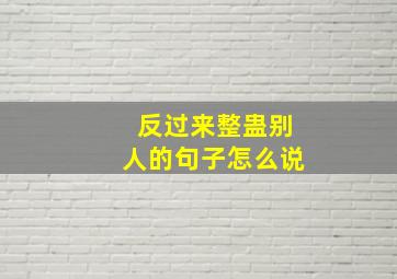 反过来整蛊别人的句子怎么说