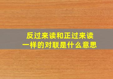 反过来读和正过来读一样的对联是什么意思