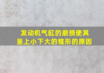 发动机气缸的磨损使其呈上小下大的锥形的原因