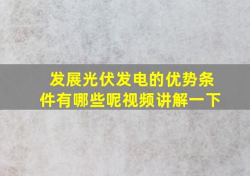 发展光伏发电的优势条件有哪些呢视频讲解一下