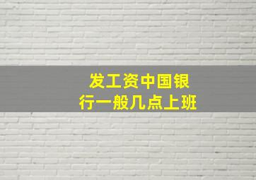 发工资中国银行一般几点上班