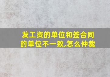 发工资的单位和签合同的单位不一致,怎么仲裁