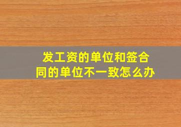 发工资的单位和签合同的单位不一致怎么办