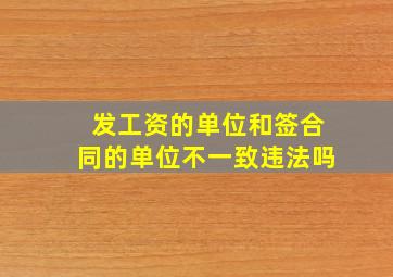 发工资的单位和签合同的单位不一致违法吗