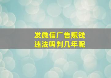 发微信广告赚钱违法吗判几年呢