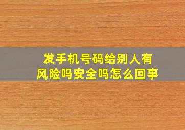 发手机号码给别人有风险吗安全吗怎么回事