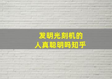 发明光刻机的人真聪明吗知乎