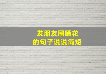 发朋友圈晒花的句子说说简短