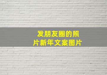 发朋友圈的照片新年文案图片