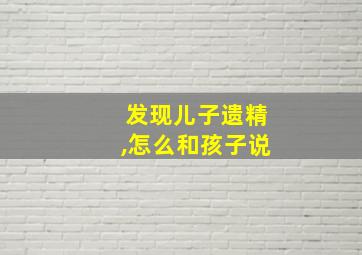 发现儿子遗精,怎么和孩子说