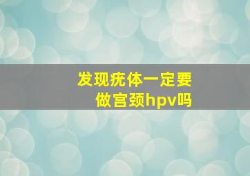 发现疣体一定要做宫颈hpv吗