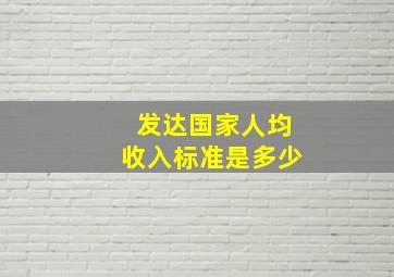 发达国家人均收入标准是多少