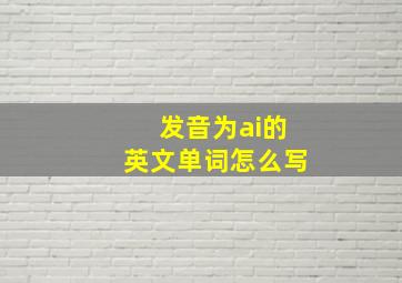 发音为ai的英文单词怎么写