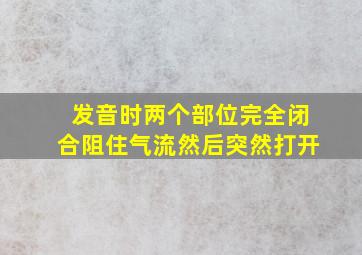 发音时两个部位完全闭合阻住气流然后突然打开