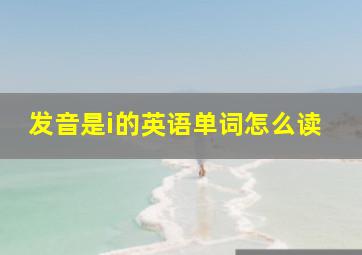 发音是i的英语单词怎么读