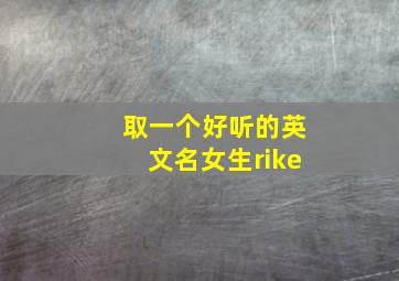 取一个好听的英文名女生rike