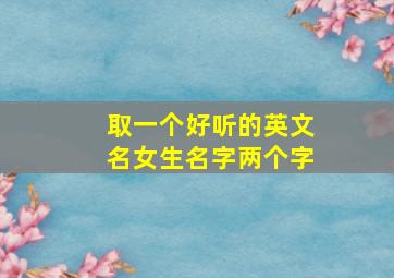 取一个好听的英文名女生名字两个字