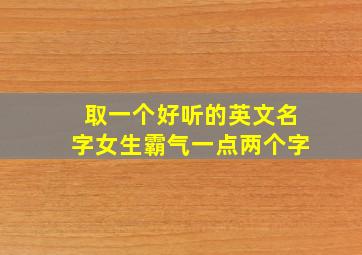 取一个好听的英文名字女生霸气一点两个字