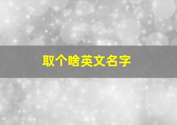 取个啥英文名字