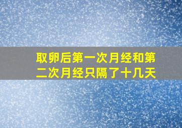 取卵后第一次月经和第二次月经只隔了十几天