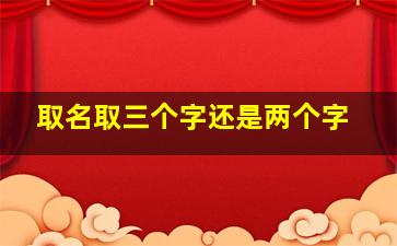 取名取三个字还是两个字