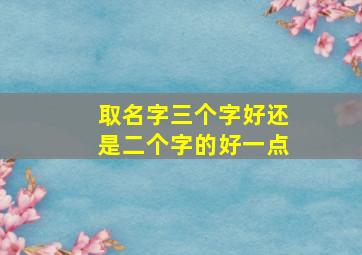 取名字三个字好还是二个字的好一点