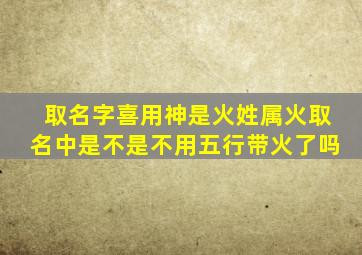 取名字喜用神是火姓属火取名中是不是不用五行带火了吗