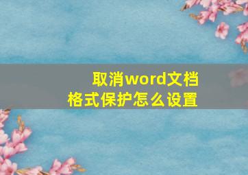 取消word文档格式保护怎么设置