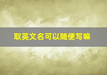 取英文名可以随便写嘛