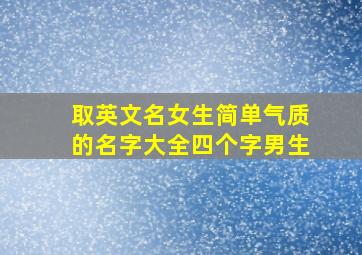 取英文名女生简单气质的名字大全四个字男生