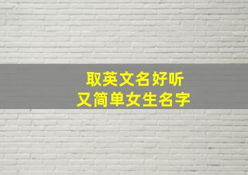 取英文名好听又简单女生名字