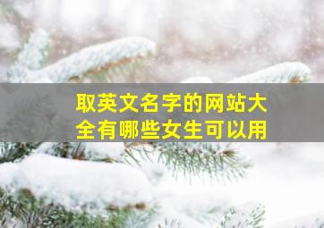 取英文名字的网站大全有哪些女生可以用