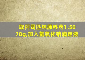 取阿司匹林原料药1.5078g,加入氢氧化钠滴定液