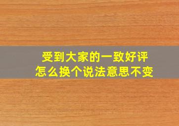 受到大家的一致好评怎么换个说法意思不变