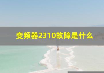 变频器2310故障是什么