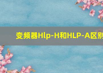 变频器Hlp-H和HLP-A区别