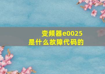 变频器e0025是什么故障代码的