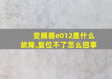 变频器e012是什么故障,复位不了怎么回事