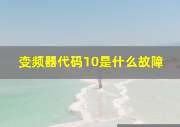 变频器代码10是什么故障