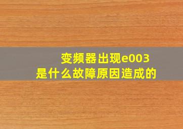 变频器出现e003是什么故障原因造成的