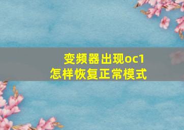 变频器出现oc1怎样恢复正常模式